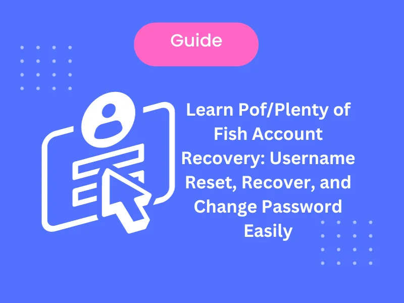Learn Pof/Plenty of Fish Account Recovery: Username Reset, Recover, and Change Password Easily