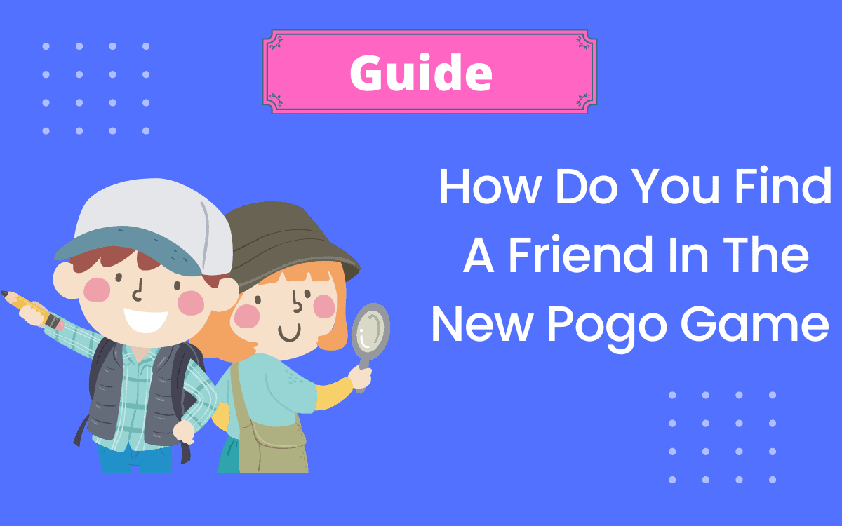 How Do You Find A Friend In The New Pogo Game { Answered }